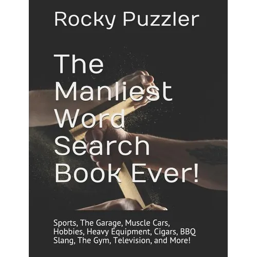The Manliest Word Search Book Ever!: Sports, The Garage, Muscle Cars, Hobbies, Heavy Equipment, Cigars, BBQ Slang, The Gym, Television, and More! - Paperback